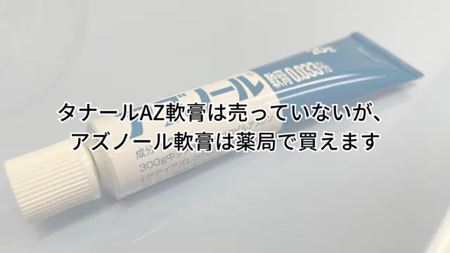 タナールAZ軟膏は売っていないが、アズノール軟膏は薬局で買えます 